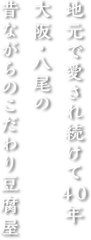 地元で愛され続けて40年大阪・八尾の昔ながらのこだわり豆腐屋